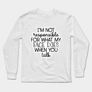 I'm Not Responsible For What My Face Does When You Talk Long Sleeve T-Shirt